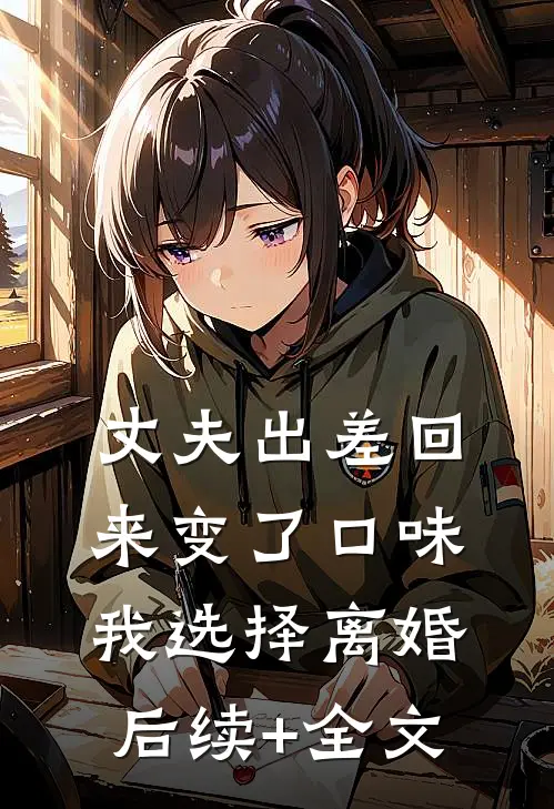 丈夫出差回来变了口味，我选择离婚后续+全文