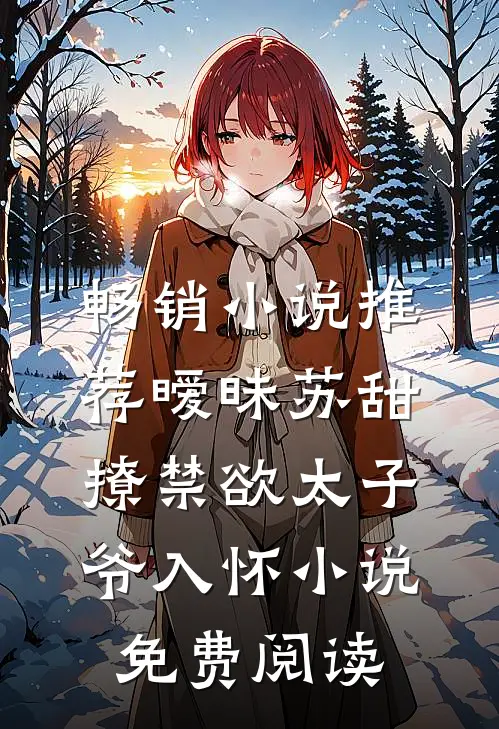 畅销小说推荐暧昧苏甜撩禁欲太子爷入怀小说免费阅读