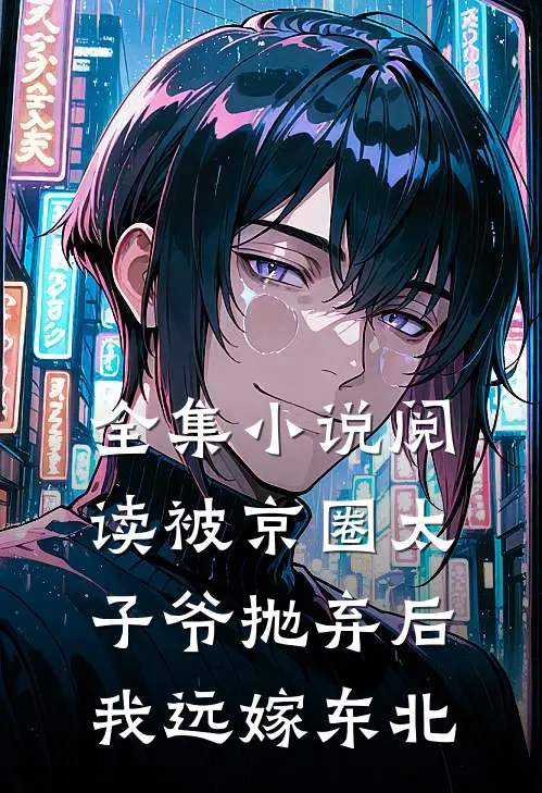 全集小说阅读被京圈太子爷抛弃后，我远嫁东北