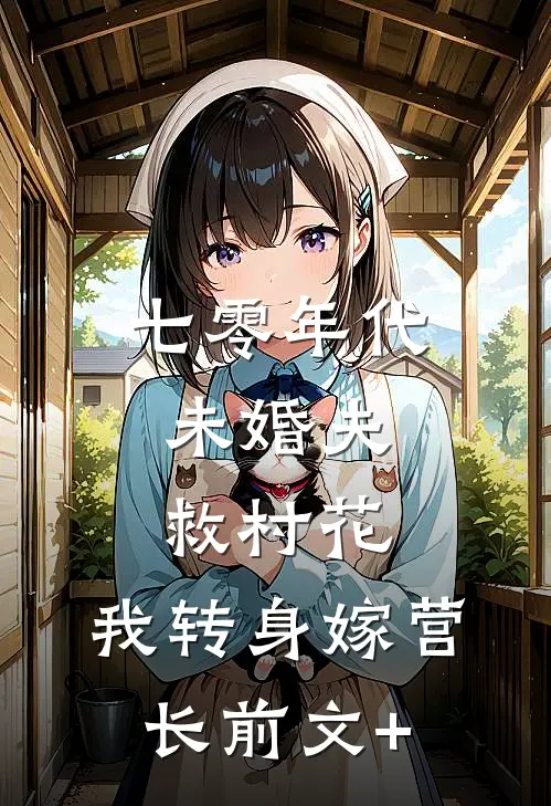 七零年代：未婚夫救村花，我转身嫁营长前文+
