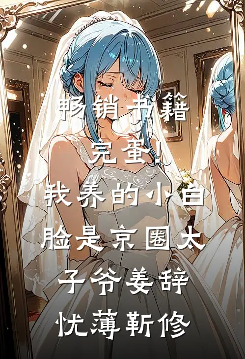 畅销书籍完蛋!我养的小白脸是京圈太子爷姜辞忧薄靳修