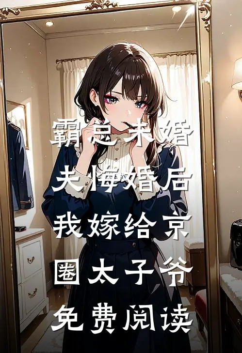 霸总未婚夫悔婚后，我嫁给京圈太子爷免费阅读