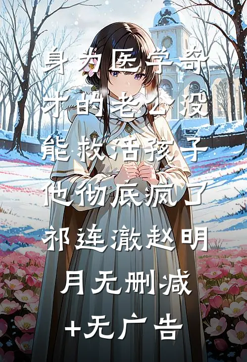 身为医学奇才的老公没能救活孩子，他彻底疯了祁连澈赵明月无删减+无广告