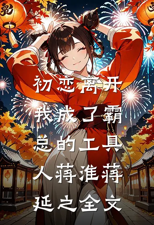 初恋离开，我成了霸总的工具人蒋淮蒋延之全文