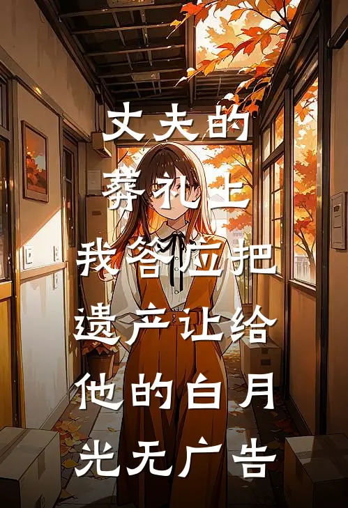 丈夫的葬礼上，我答应把遗产让给他的白月光无广告