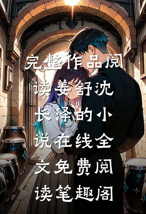 完整作品阅读姜舒沈长泽的小说在线全文免费阅读笔趣阁