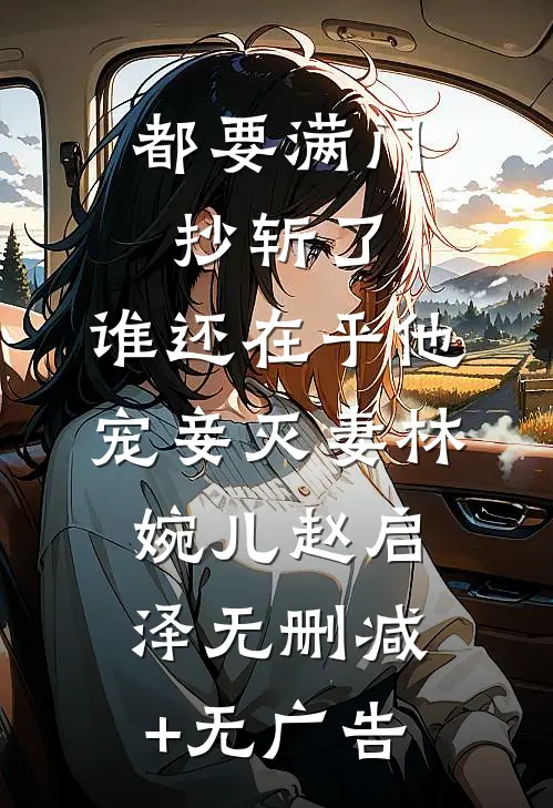 都要满门抄斩了，谁还在乎他宠妾灭妻林婉儿赵启泽无删减+无广告