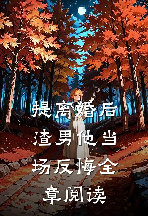 提离婚后，渣男他当场反悔全章阅读