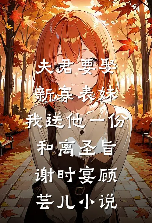 夫君要娶新寡表妹，我送他一份和离圣旨谢时宴顾芸儿小说