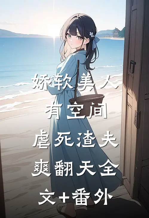 娇软美人有空间，虐死渣夫爽翻天全文+番外