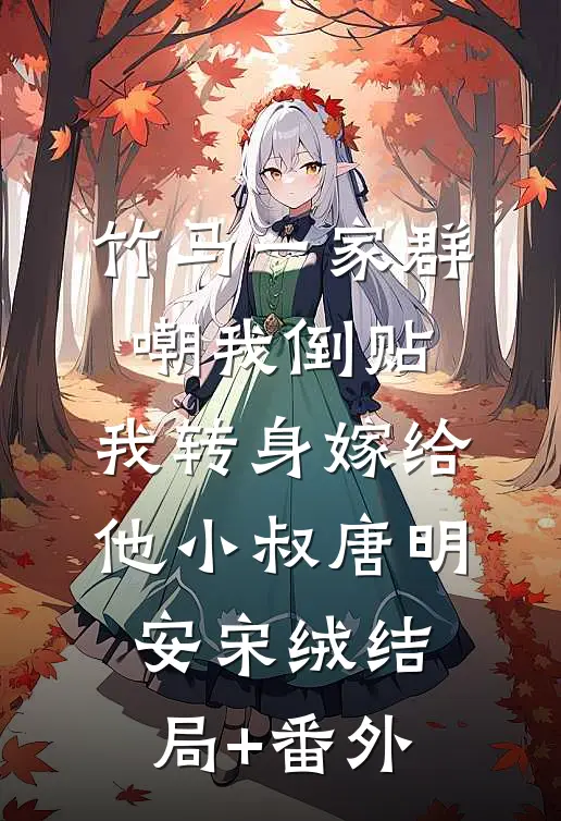 竹马一家群嘲我倒贴，我转身嫁给他小叔唐明安宋绒结局+番外