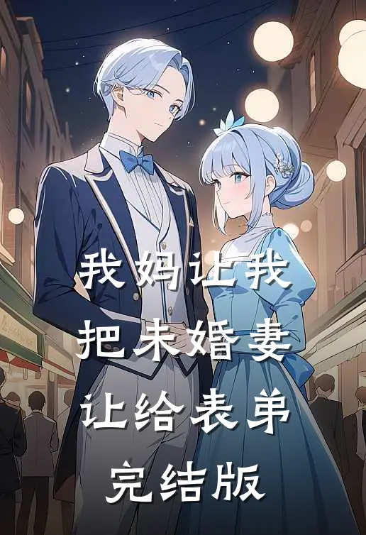 我妈让我把未婚妻让给表弟完结版