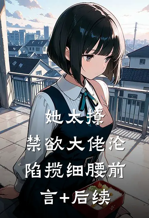 她太撩，禁欲大佬沦陷揽细腰前言+后续
