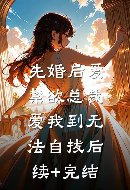 先婚后爱：禁欲总裁爱我到无法自拔后续+完结