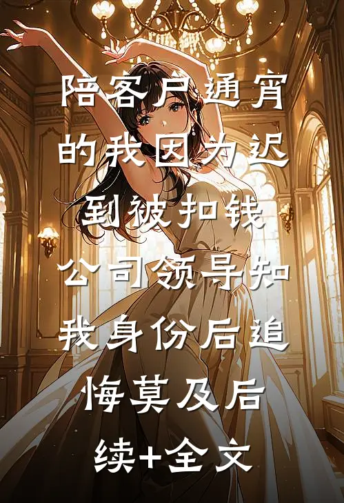 陪客户通宵的我因为迟到被扣钱，公司领导知我身份后追悔莫及后续+全文