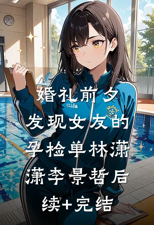 婚礼前夕，发现女友的孕检单林潇潇李景哲后续+完结