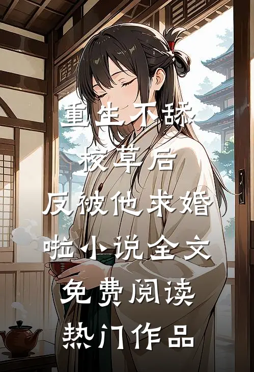 重生不舔校草后,反被他求婚啦小说全文免费阅读热门作品