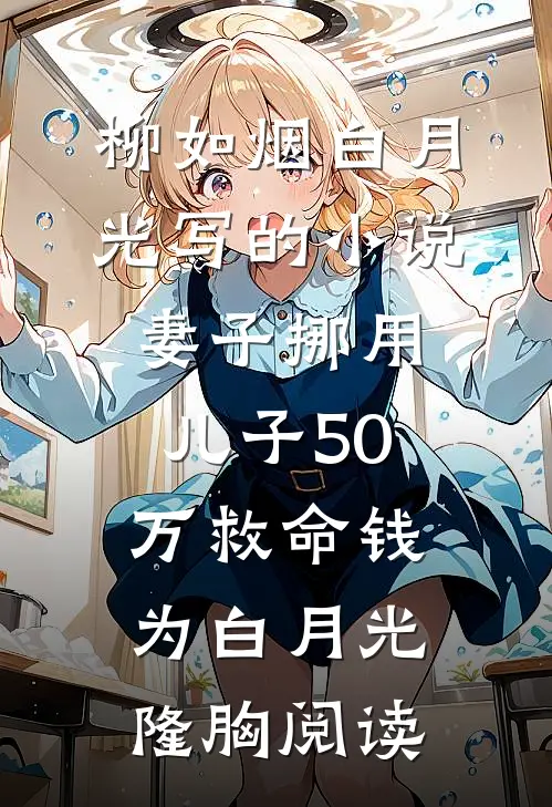 柳如烟白月光写的小说妻子挪用儿子50万救命钱为白月光隆胸阅读