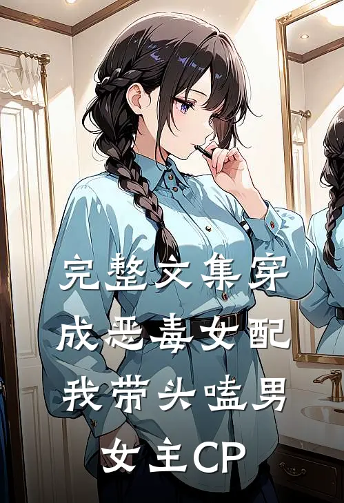完整文集穿成恶毒女配：我带头嗑男女主CP