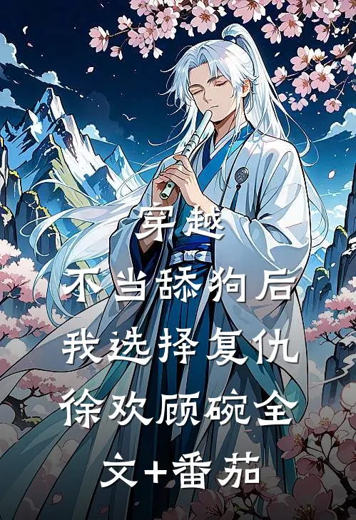 穿越：不当舔狗后，我选择复仇徐欢顾碗全文+番茄