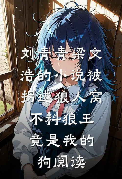 刘青青梁文浩的小说被拐进狼人窝，不料狼王竟是我的狗阅读