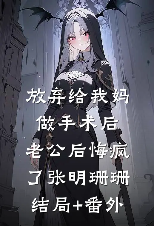放弃给我妈做手术后，老公后悔疯了张明珊珊结局+番外