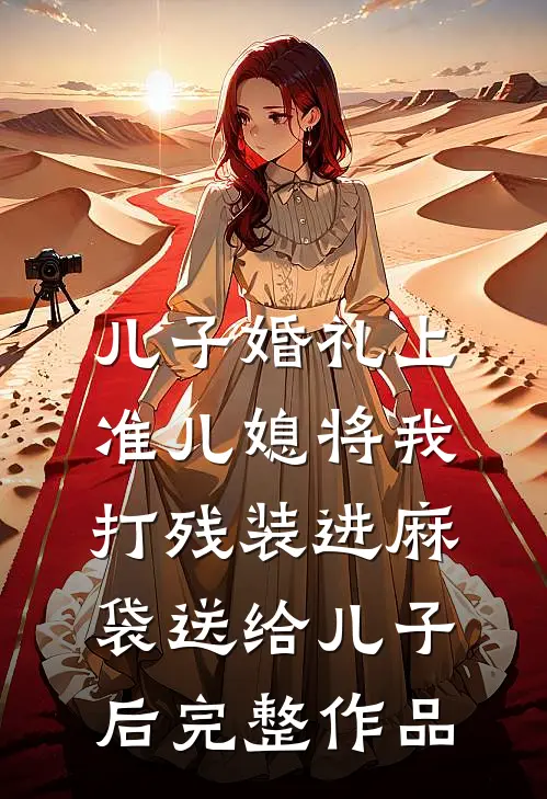 儿子婚礼上，准儿媳将我打残装进麻袋送给儿子后完整作品
