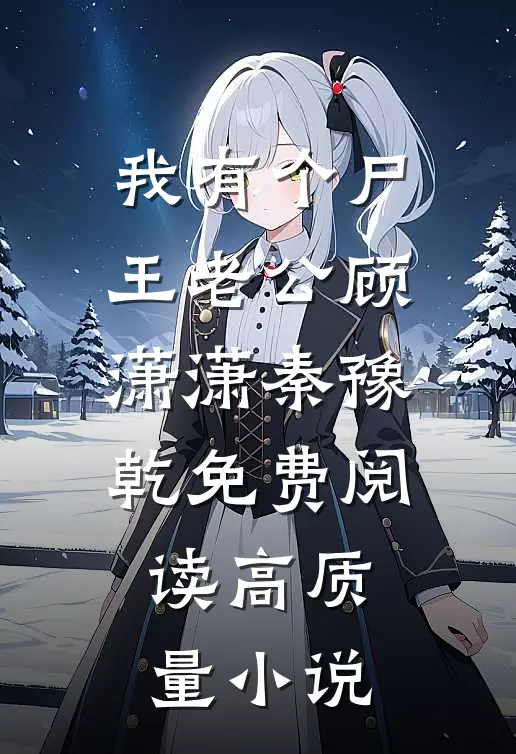 我有个尸王老公顾潇潇秦豫乾免费阅读高质量小说