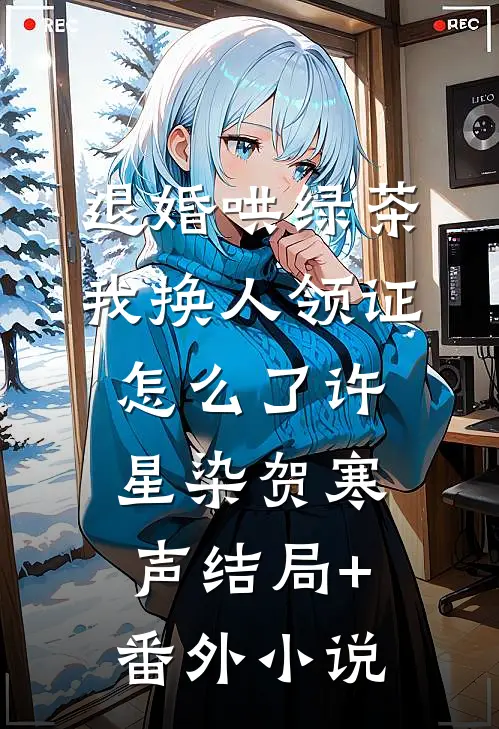 退婚哄绿茶，我换人领证怎么了许星染贺寒声结局+番外小说
