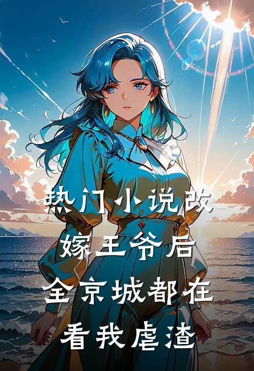 热门小说改嫁王爷后，全京城都在看我虐渣