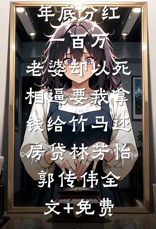年底分红一百万，老婆却以死相逼要我拿钱给竹马还房贷林芳怡郭传伟全文+免费