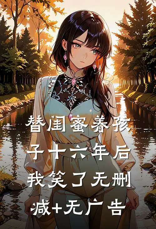 替闺蜜养孩子十六年后，我笑了无删减+无广告
