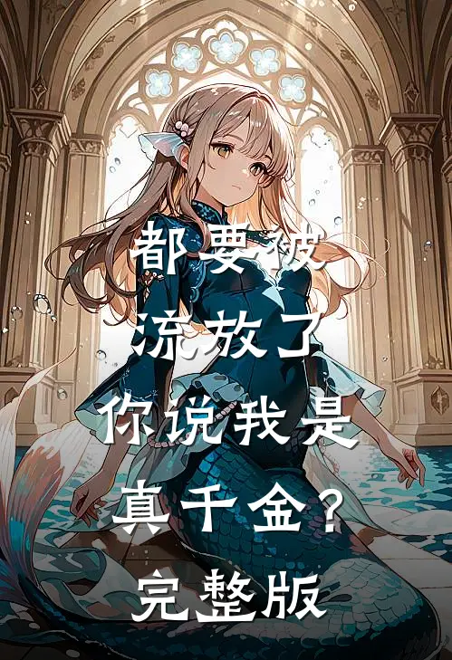 都要被流放了，你说我是真千金？完整版