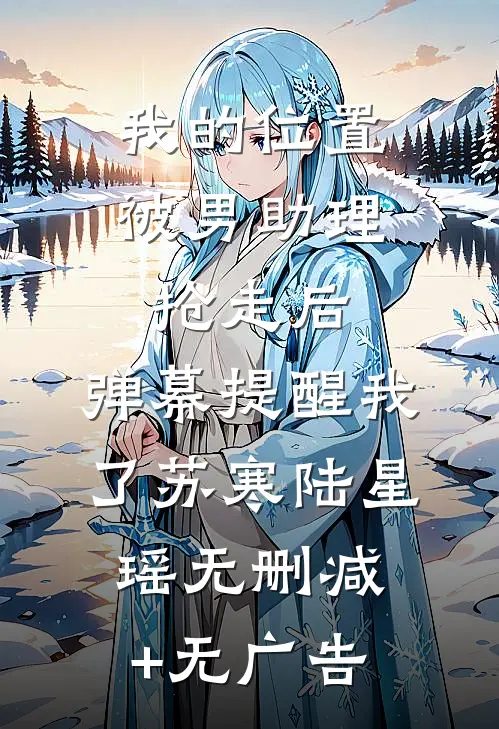 我的位置被男助理抢走后，弹幕提醒我了苏寒陆星瑶无删减+无广告