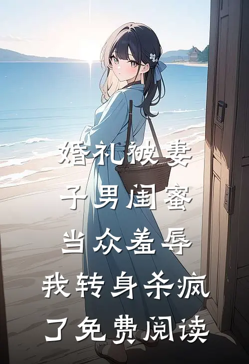 婚礼被妻子男闺蜜当众羞辱，我转身杀疯了免费阅读