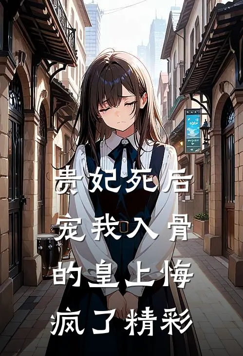 贵妃死后，宠我入骨的皇上悔疯了精彩
