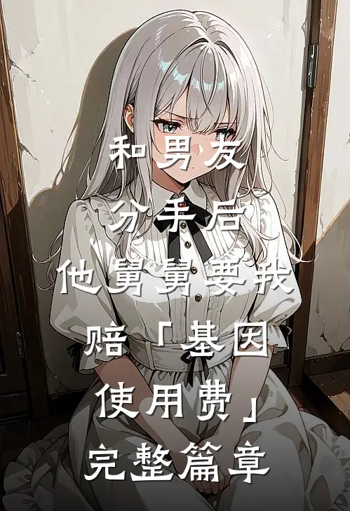 和男友分手后，他舅舅要我赔「基因使用费」完整篇章