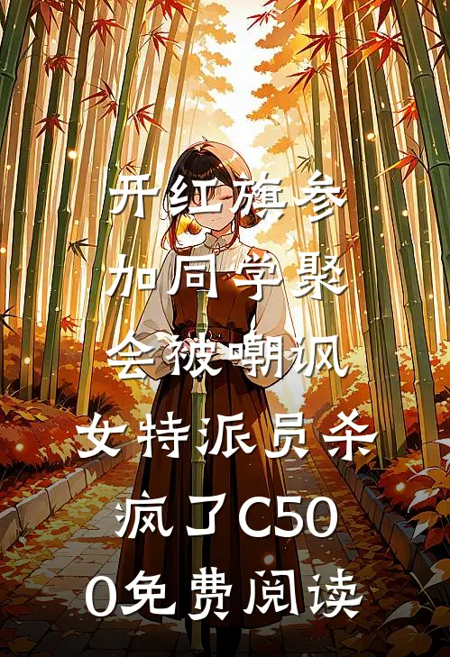 开红旗参加同学聚会被嘲讽，女特派员杀疯了C500免费阅读