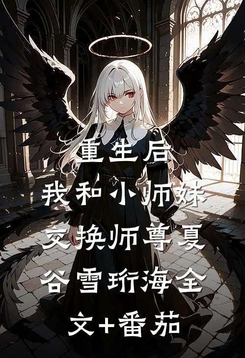 重生后，我和小师妹交换师尊夏谷雪珩海全文+番茄