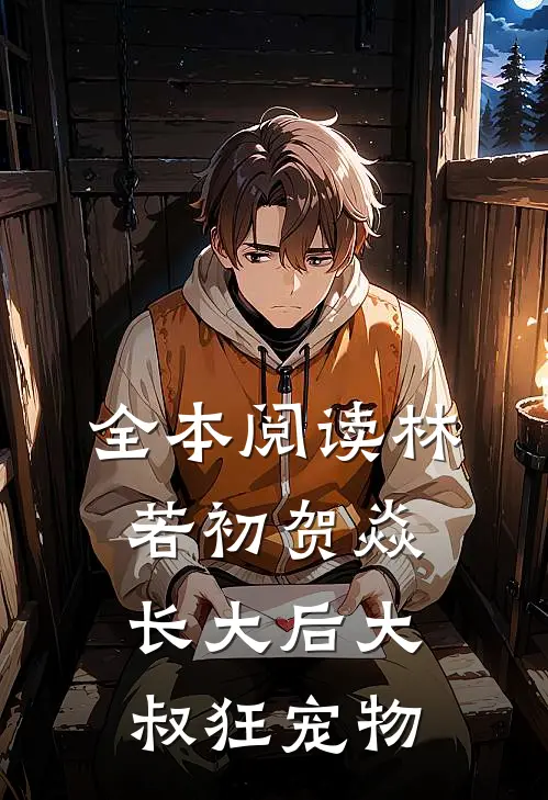 全本阅读林若初贺焱长大后大叔狂宠物