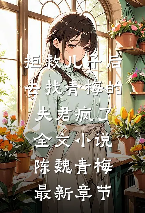 拒救儿子后，去找青梅的夫君疯了全文小说陈魏青梅最新章节