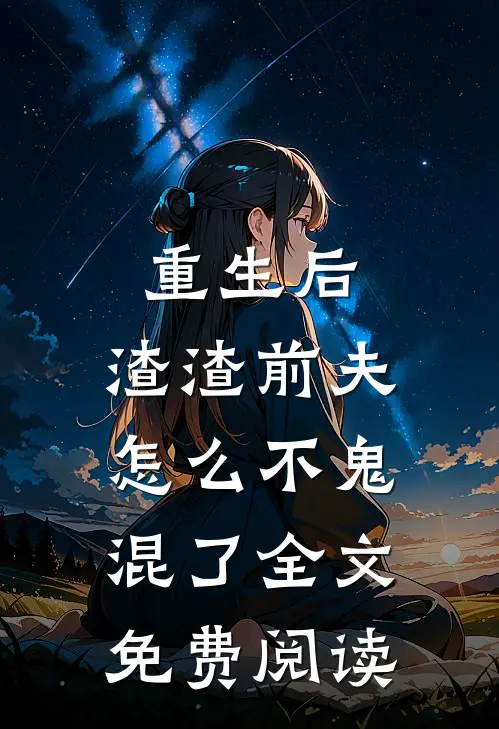 重生后，渣渣前夫怎么不鬼混了全文免费阅读