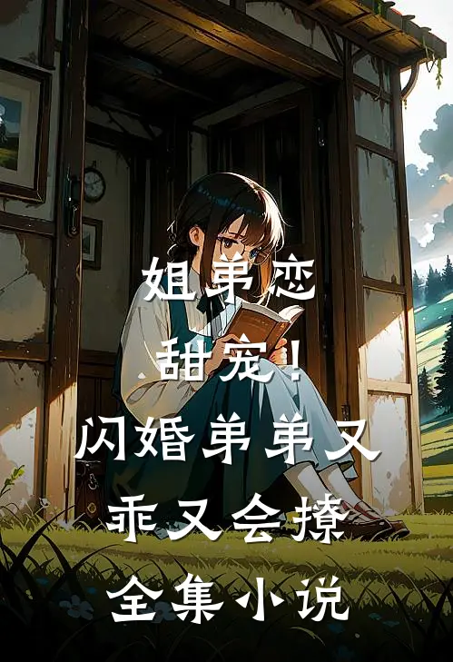 姐弟恋甜宠！闪婚弟弟又乖又会撩全集小说