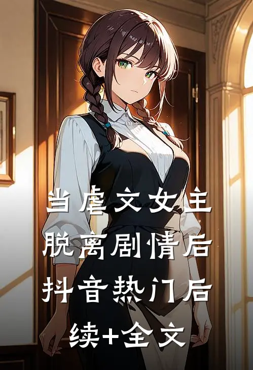 当虐文女主脱离剧情后抖音热门后续+全文