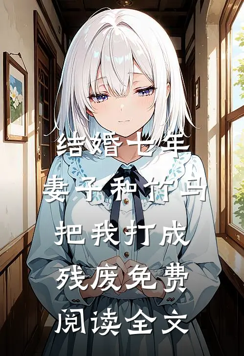 结婚七年，妻子和竹马把我打成残废免费阅读全文