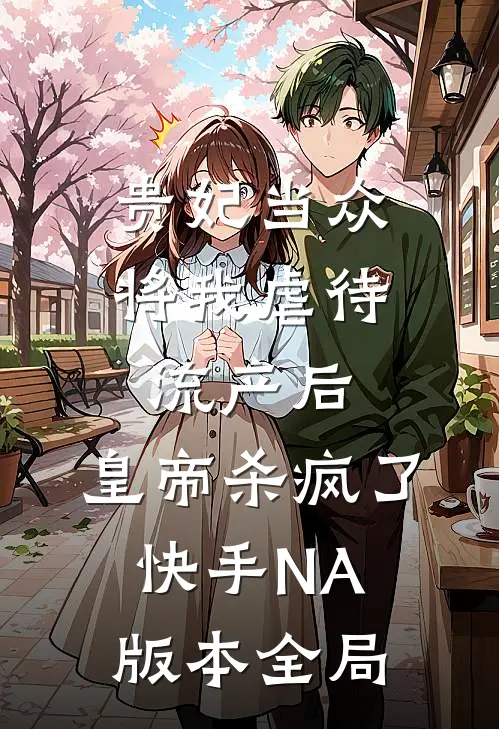 贵妃当众将我虐待流产后，皇帝杀疯了（快手NA版本）全局