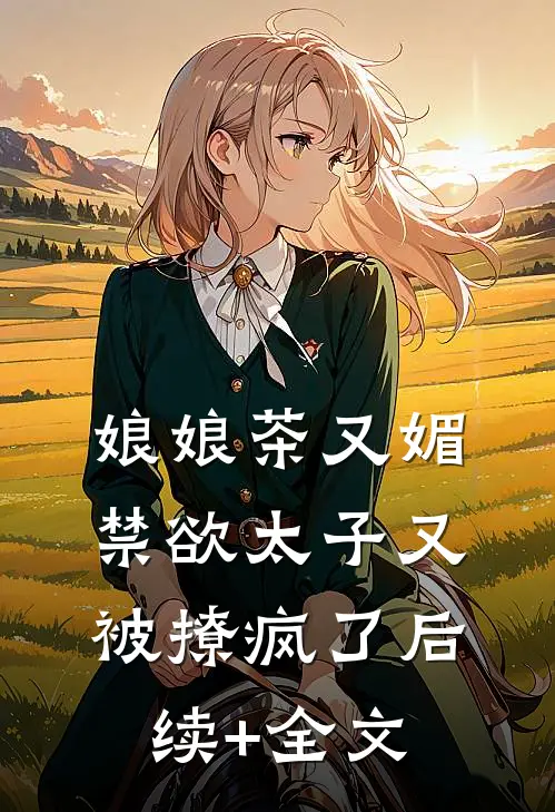 娘娘茶又媚，禁欲太子又被撩疯了后续+全文
