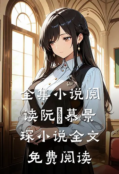 全集小说阅读阮嫆慕景琛小说全文免费阅读