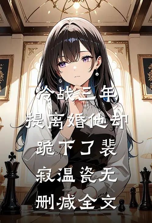 冷战三年，提离婚他却跪下了裴寂温瓷无删减全文