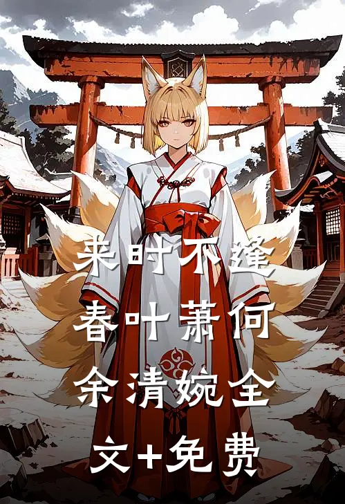 来时不逢春叶萧何余清婉全文+免费